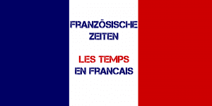 Französische Zeiten - Les temps en francais üben und lernen